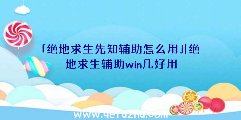 「绝地求生先知辅助怎么用」|绝地求生辅助win几好用